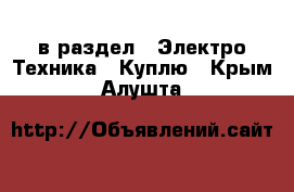  в раздел : Электро-Техника » Куплю . Крым,Алушта